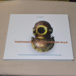 Anne Pentti Toistasataa vuotta pinnan alla - Suomen ammattisukeltajien tarinallinen historiikki 1906 - 2016